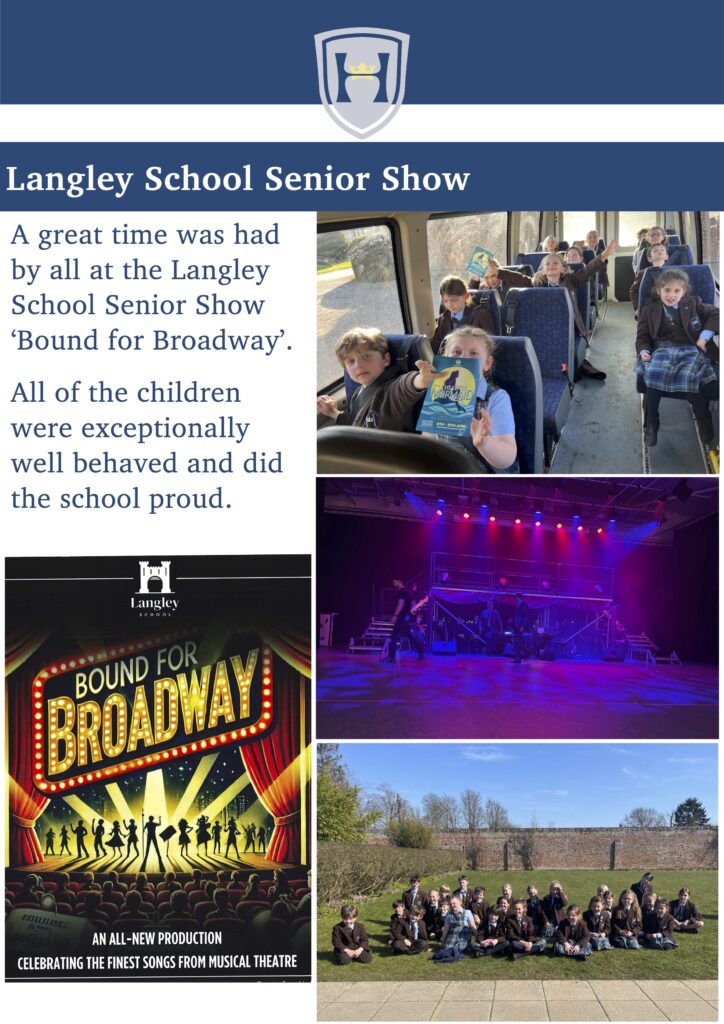Langley School Senior Show
Concerts
 A great time was had by all at the Langley School Senior Show ‘Bound for Broadway’.
All of the children were exceptionally well behaved and did the school proud.