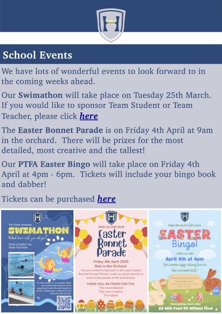 School Events
Concerts
We have lots of wonderful events to look forward to in the coming weeks ahead.
Our Swimathon will take place on Tuesday 25th March. If you would like to sponsor Team Student or Team
Teacher, please click here
The Easter Bonnet Parade is on Friday 4th April at 9am in the orchard. There will be prizes for the most detailed, most creative and the tallest!
Our PTFA Easter Bingo will take place on Friday 4th April at 4pm - 6pm. Tickets will include your bingo book and dabber!
Tickets can be purchased here